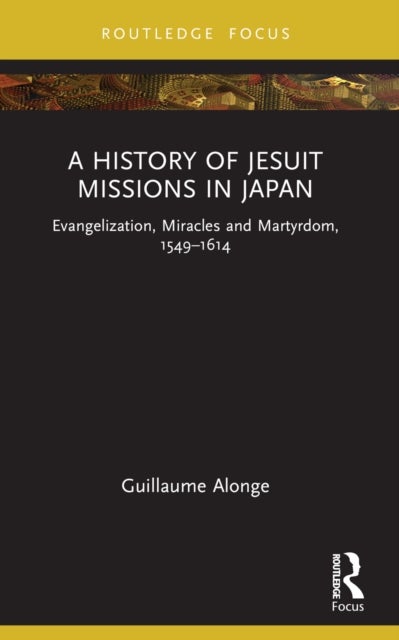 A History of Jesuit Missions in Japan - Evangelization, Miracles and Martyrdom, 1549–1614