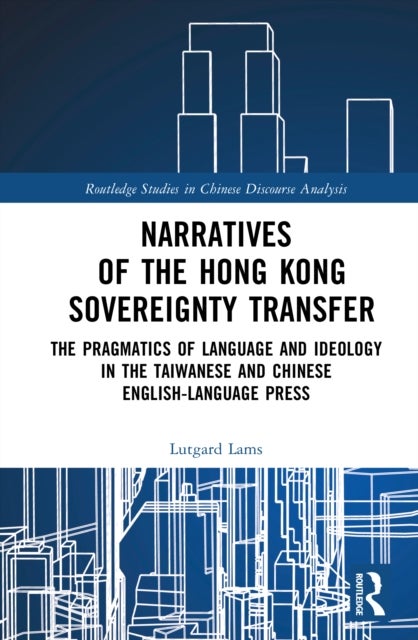 Narratives of the Hong Kong Sovereignty Transfer - The Pragmatics of Language and Ideology in the Taiwanese and Chinese English-Language Press