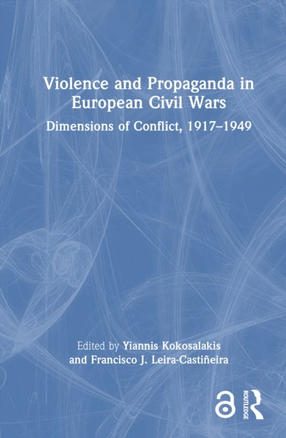 Violence and Propaganda in European Civil Wars - Dimensions of Conflict, 1917–1949