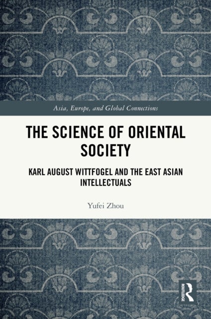 The Science of Oriental Society - Karl August Wittfogel and the East Asian Intellectuals