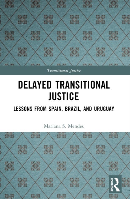 Delayed Transitional Justice - Lessons from Spain, Brazil, and Uruguay