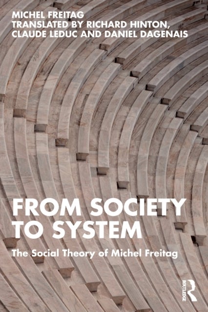 From Society to System - The Social Theory of Michel Freitag