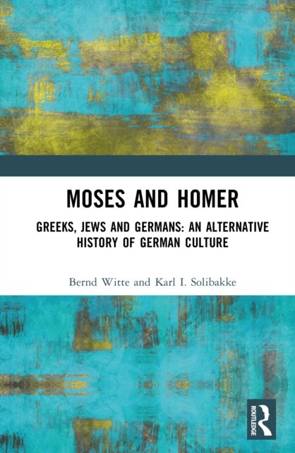 Moses and Homer - Greeks, Jews and Germans: An Alternative History of German Culture