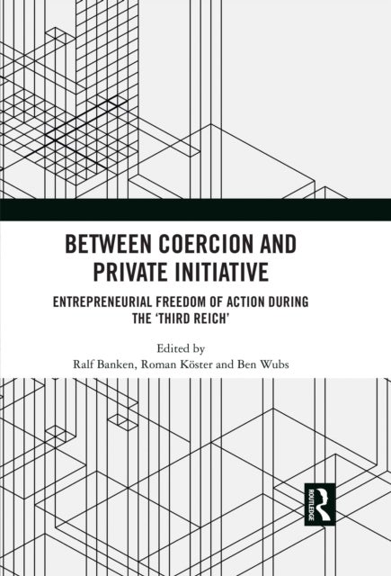 Between Coercion and Private Initiative - Entrepreneurial Freedom of Action during the ‘Third Reich’