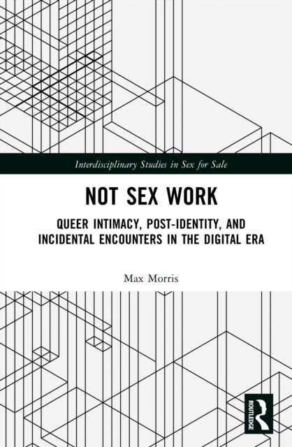 Not Sex Work - Queer Intimacy, Post-identity, and Incidental Encounters in the Digital Era