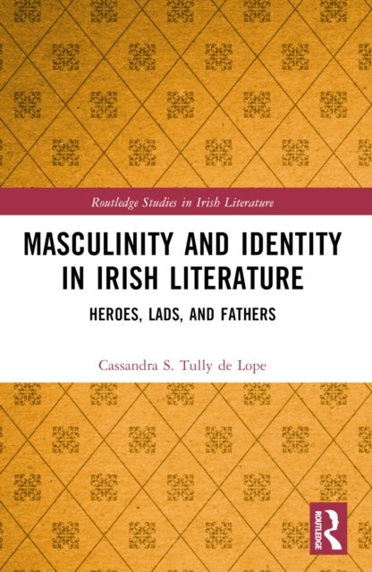 Masculinity and Identity in Irish Literature - Heroes, Lads, and Fathers