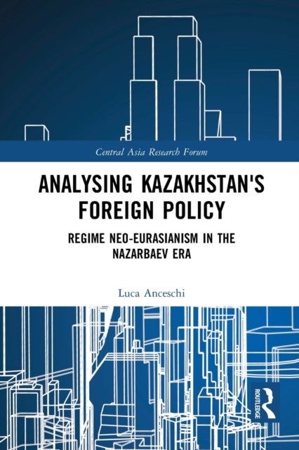 Analysing Kazakhstan's Foreign Policy - Regime neo-Eurasianism in the Nazarbaev era