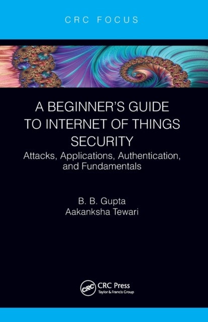 A Beginner¿s Guide to Internet of Things Security - Attacks, Applications, Authentication, and Fundamentals