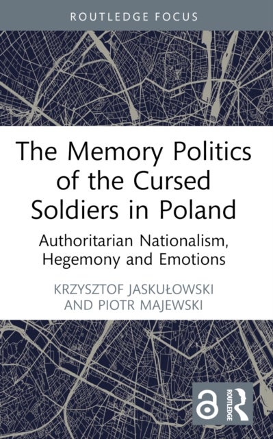 The Memory Politics of the Cursed Soldiers in Poland - Authoritarian Nationalism, Hegemony and Emotions