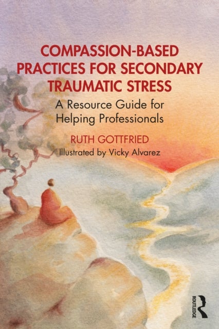 Compassion-Based Practices for Secondary Traumatic Stress - A Resource Guide for Helping Professionals