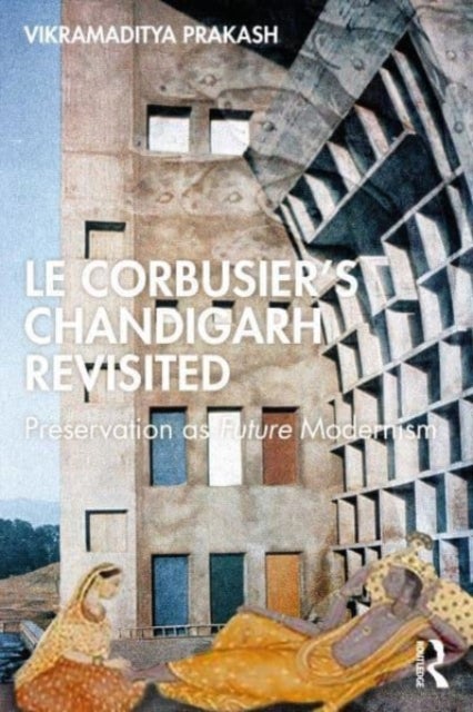 Le Corbusier's Chandigarh Revisited - Preservation as Future Modernism