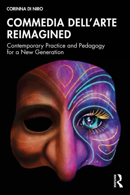 Commedia dell’Arte Reimagined - Contemporary Practice and Pedagogy for a New Generation