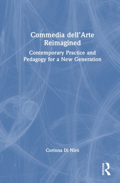 Commedia dell’Arte Reimagined - Contemporary Practice and Pedagogy for a New Generation