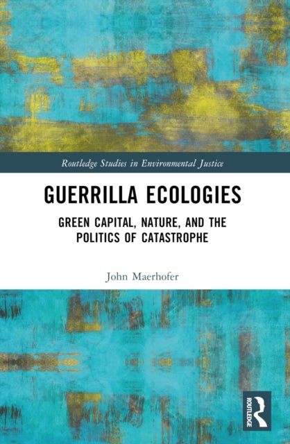 Guerrilla Ecologies - Green Capital, Nature, and the Politics of Catastrophe
