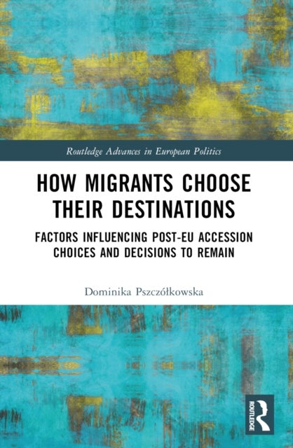 How Migrants Choose Their Destinations - Factors Influencing Post-EU Accession Choices and Decisions to Remain
