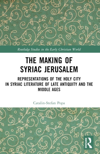 The Making of Syriac Jerusalem - Representations of the Holy City in Syriac Literature of Late Antiquity and the Middle Ages