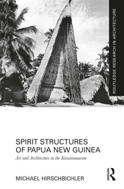Spirit Structures of Papua New Guinea - Art and Architecture in the Kaiaimunucene