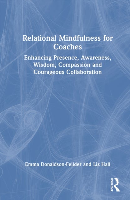 Relational Mindfulness for Coaches - Enhancing Presence, Awareness, Wisdom, Compassion and Courageous Collaboration