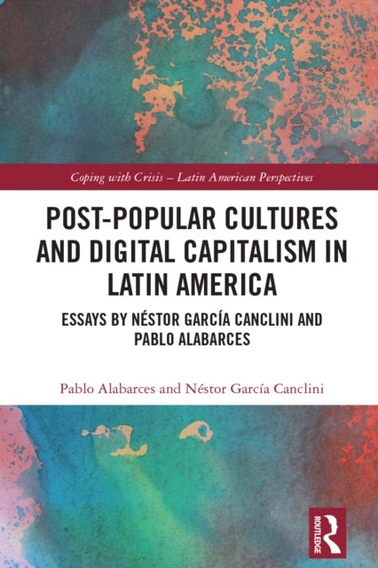 Post-Popular Cultures and Digital Capitalism in Latin America - Essays by Nestor Garcia Canclini and Pablo Alabarces
