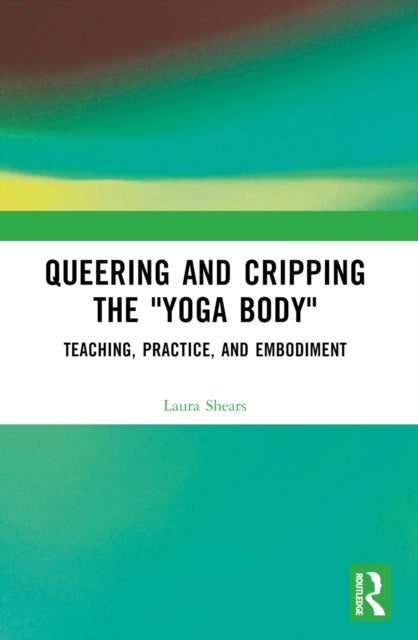 Queering and Cripping the “Yoga Body” - Teaching, Practice, and Embodiment