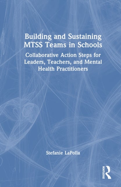 Building and Sustaining MTSS Teams in Schools - Collaborative Action Steps for Leaders, Teachers, and Mental Health Practitioners
