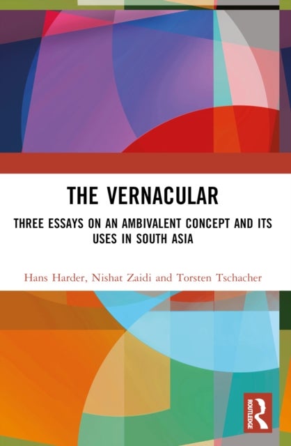 The Vernacular - Three Essays on an Ambivalent Concept and its Uses in South Asia