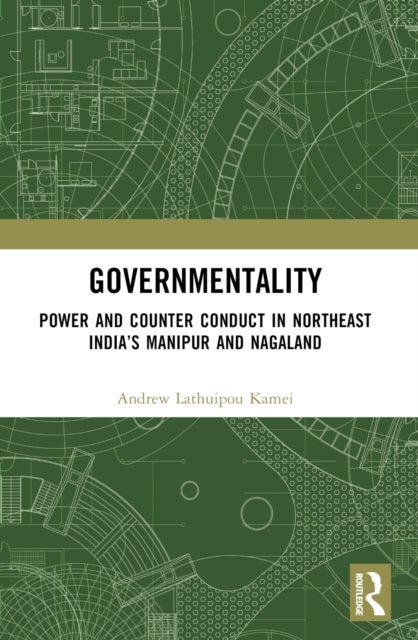 Governmentality - Power and Counter Conduct in Northeast India’s Manipur and Nagaland