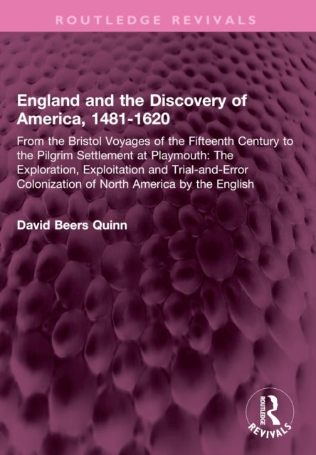 England and the Discovery of America, 1481-1620 - From the Bristol Voyages of the Fifteenth Century to the Pilgrim Settlement at Playmouth: The Exploration, Exploitation and Trial-and-Error Colonization of North America by the English
