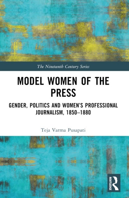 Model Women of the Press - Gender, Politics and Women’s Professional Journalism, 1850–1880