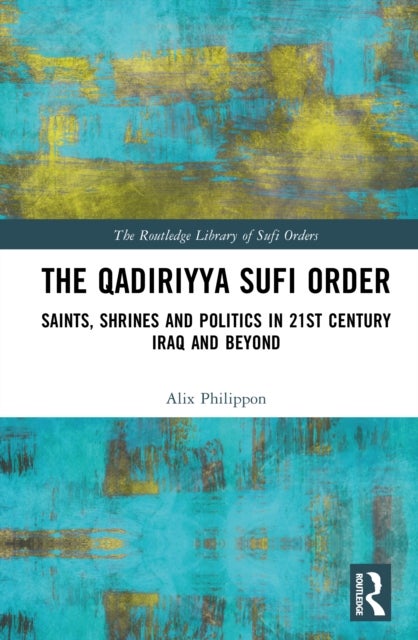 The Qadiriyya Sufi Order - Saints, Shrines and Politics in 21st Century Iraq and Beyond