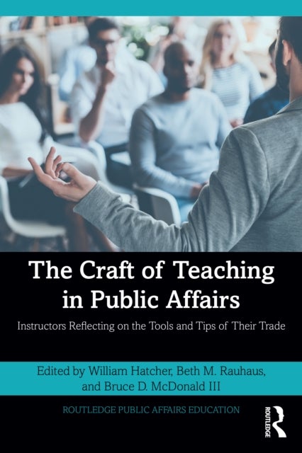 The Craft of Teaching in Public Affairs - Instructors Reflecting on the Tools and Tips of Their Trade