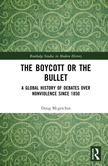 The Boycott or the Bullet - A Global History of Debates over Nonviolence since 1850