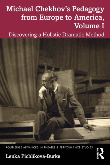 Michael Chekhov’s Pedagogy from Europe to America, Volume I - Discovering a Holistic Dramatic Method
