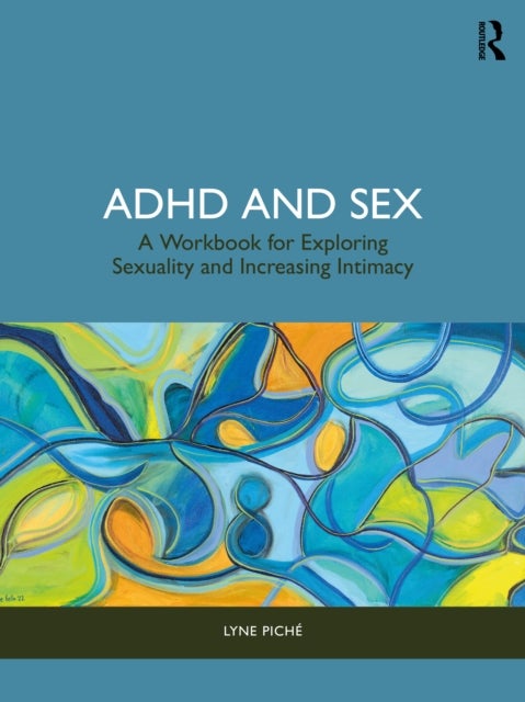 ADHD and Sex - A Workbook for Exploring Sexuality and Increasing Intimacy