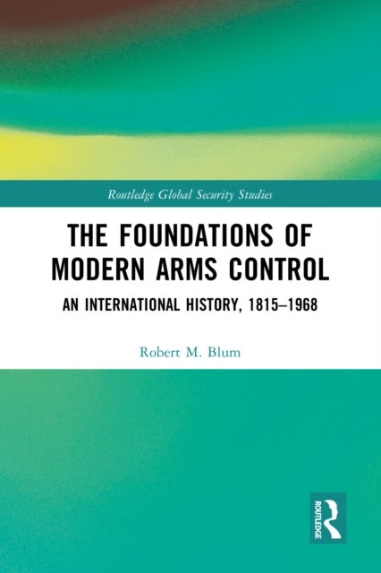 The Foundations of Modern Arms Control - An International History, 1815-1968