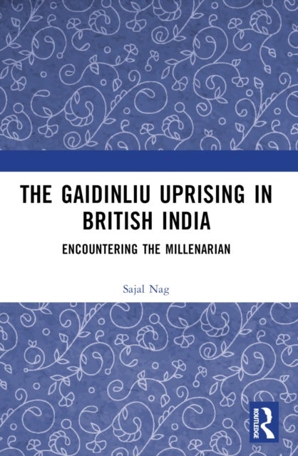 The Gaidinliu Uprising in British India - Encountering the Millenarian