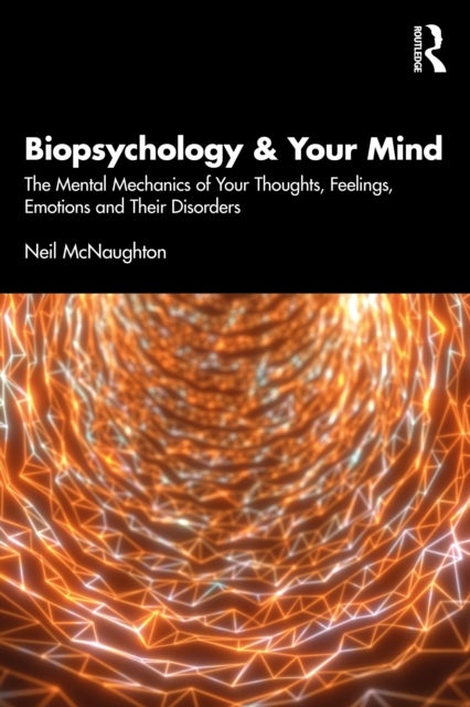 Biopsychology and Your Mind - The Mental Mechanics of Your Thoughts, Feelings, Emotions and Their Disorders