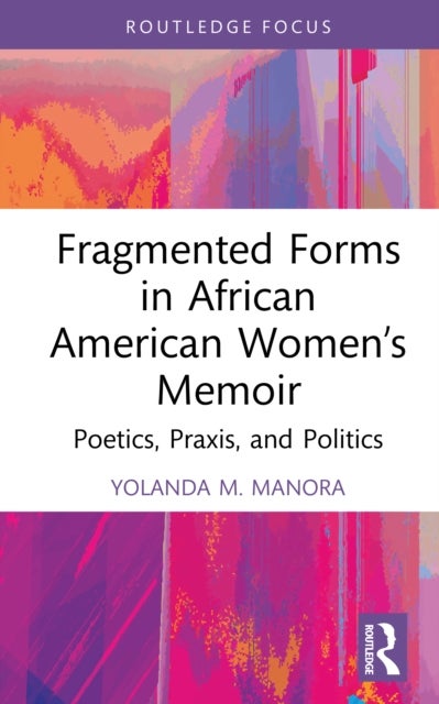 Fragmented Forms in African American Women’s Memoir - Poetics, Praxis, and Politics