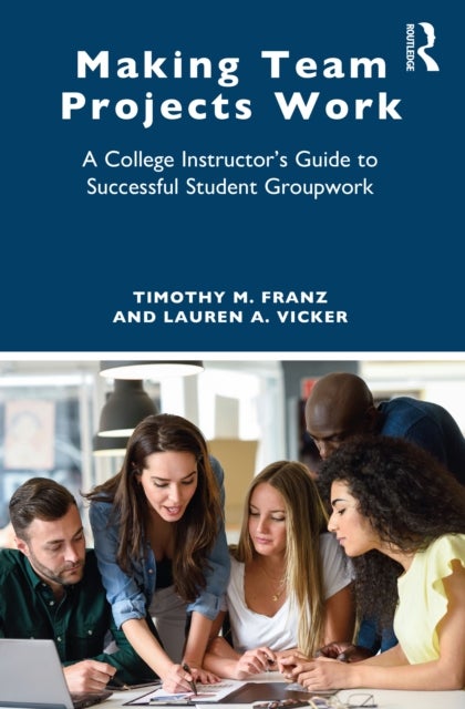 Making Team Projects Work - A College Instructor's Guide to Successful Student Groupwork
