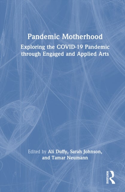 Pandemic Motherhood - Exploring the COVID-19 Pandemic through Engaged and Applied Arts