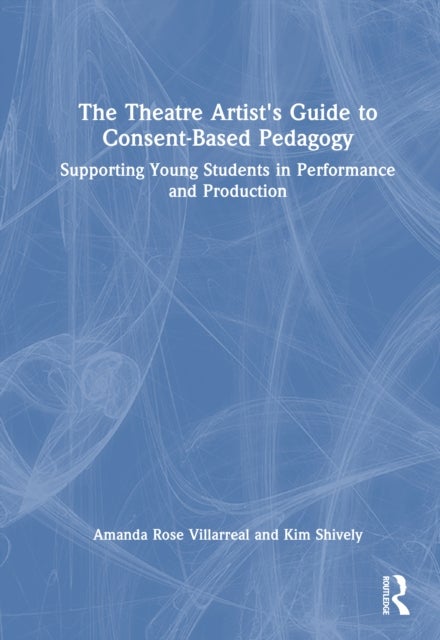 The Theatre Artist's Guide to Consent-Based Pedagogy - Supporting Young Students in Performance and Production