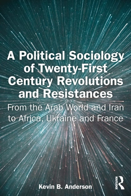 A Political Sociology of Twenty-First Century Revolutions and Resistances - From the Arab World and Iran to Africa, Ukraine and France