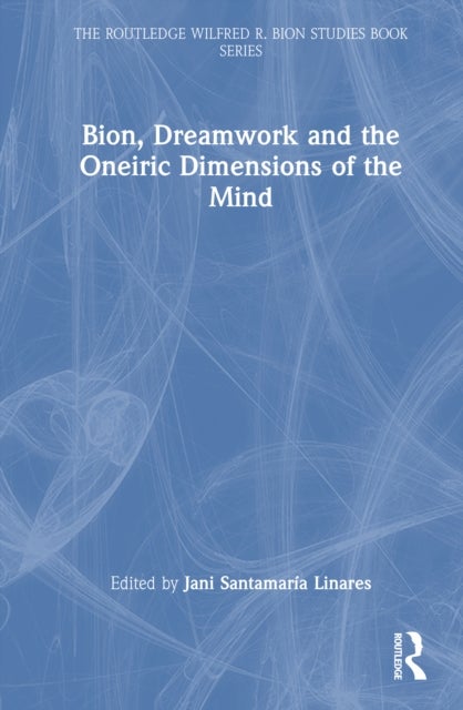 Bion, Dreamwork and the Oneiric Dimensions of the Mind