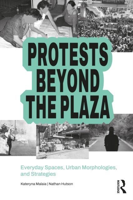 Protests Beyond the Plaza - Everyday Spaces, Urban Morphologies, and Strategies