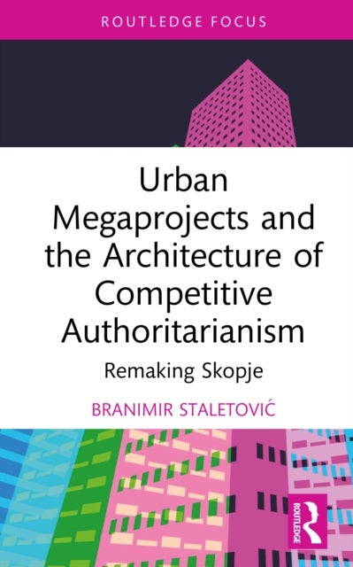 Urban Megaprojects and the Architecture of Competitive Authoritarianism - Remaking Skopje