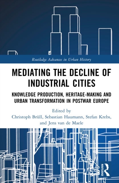Mediating the Decline of Industrial Cities - Knowledge Production, Heritage-Making and Urban Transformation in Postwar Europe