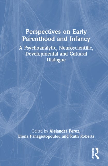 Perspectives on Early Parenthood and Infancy - A Psychoanalytic, Neuroscientific, Developmental and Cultural Dialogue