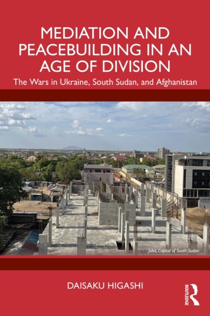 Mediation and Peacebuilding in an Age of Division - The Wars in Ukraine, South Sudan, and Afghanistan