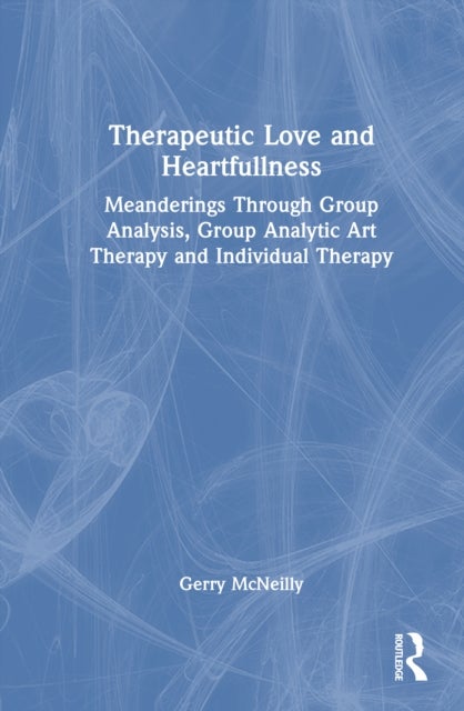Therapeutic Love and Heartfullness - Meanderings Through Group Analysis, Group Analytic Art Therapy and Individual Therapy