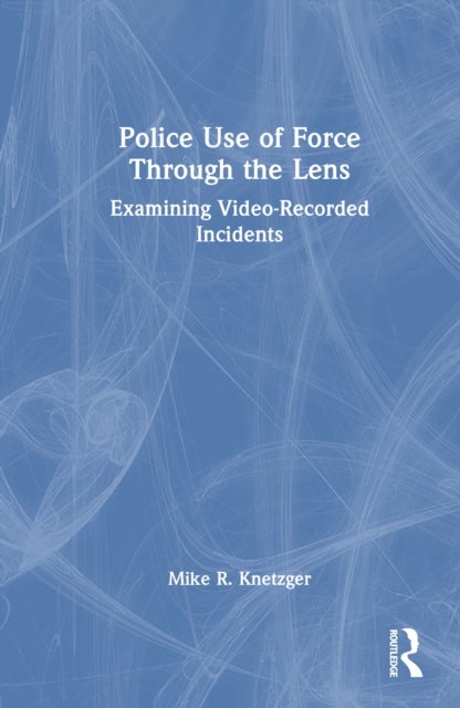 Police Use of Force Through the Lens - Examining Video-Recorded Incidents